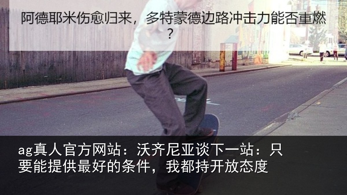 ag真人官方网站：沃齐相关情况能提相关情况持开放态度