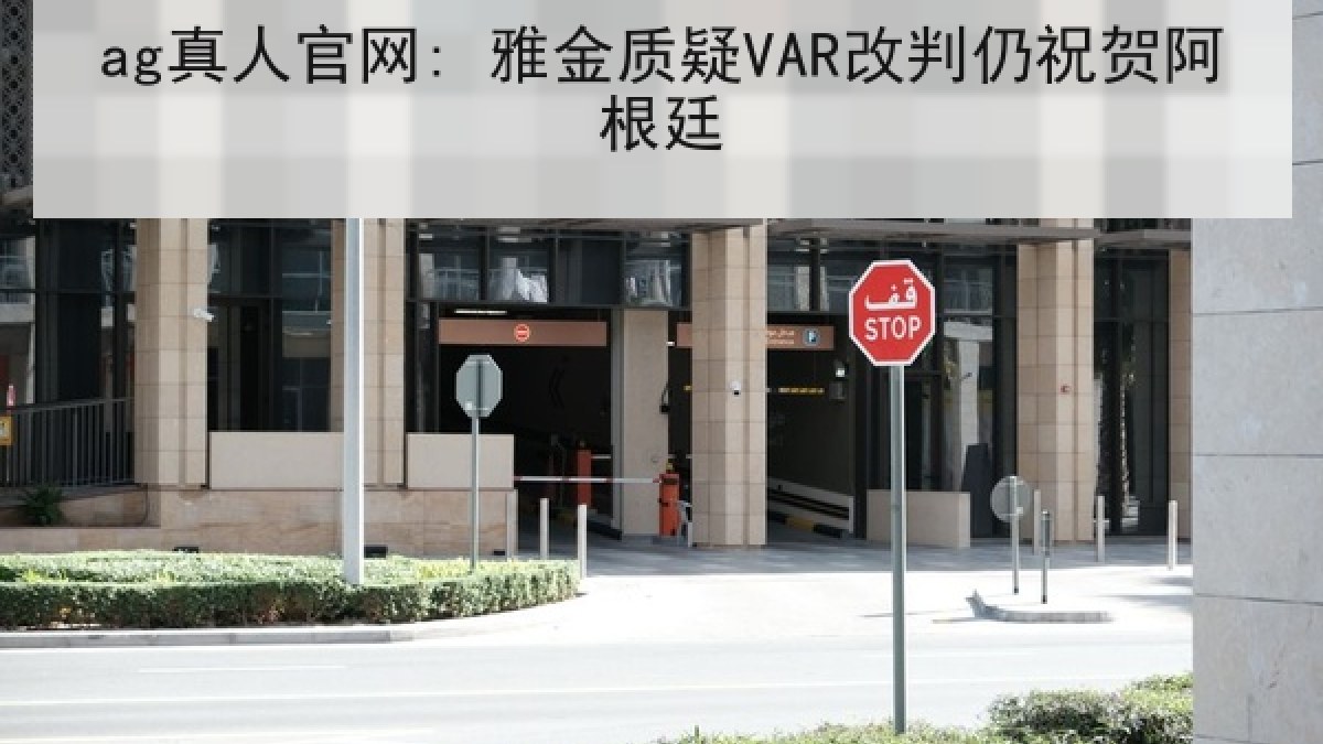 ag真人官网: 雅金质疑VAR改判仍祝贺阿根廷