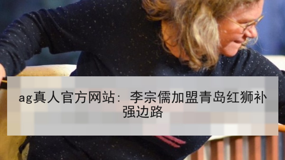 ag真人官方网站: 李宗儒加盟青岛红狮补强边路