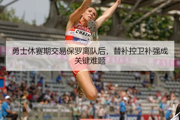 勇士休赛期交易保罗离队后，替补控卫补强成关键难题