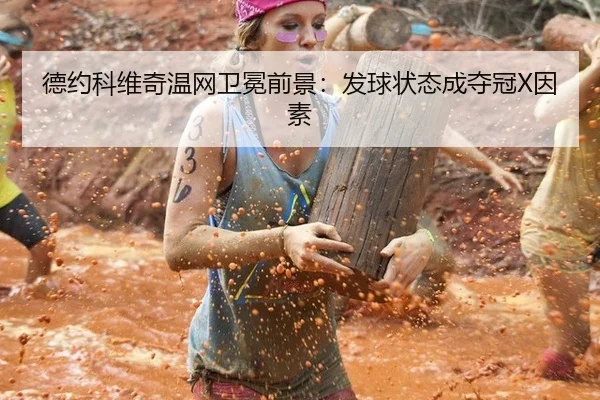 德约科维奇温网卫冕前景：发球状态成夺冠X因素