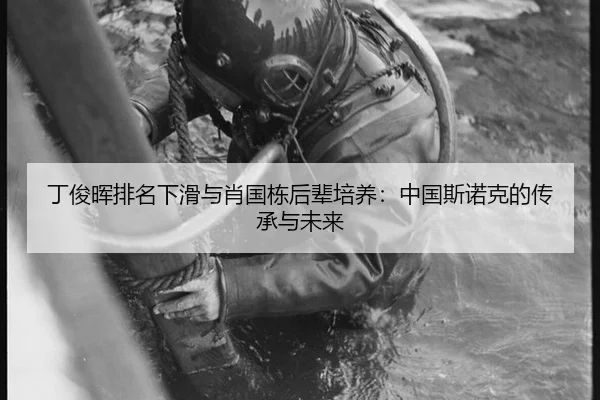 丁俊晖排名下滑与肖国栋后辈培养：中国斯诺克的传承与未来
