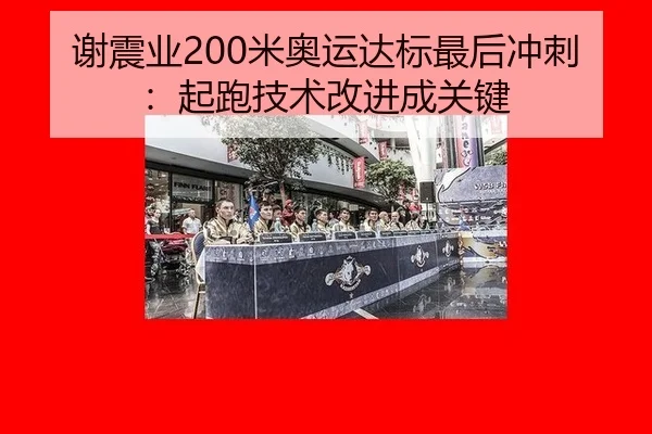 谢震业200米奥运达标最后冲刺：起跑技术改进成关键
