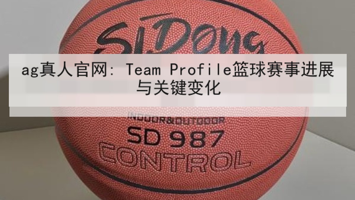 ag真人官网: Team Profile篮球赛事进展与关键变化