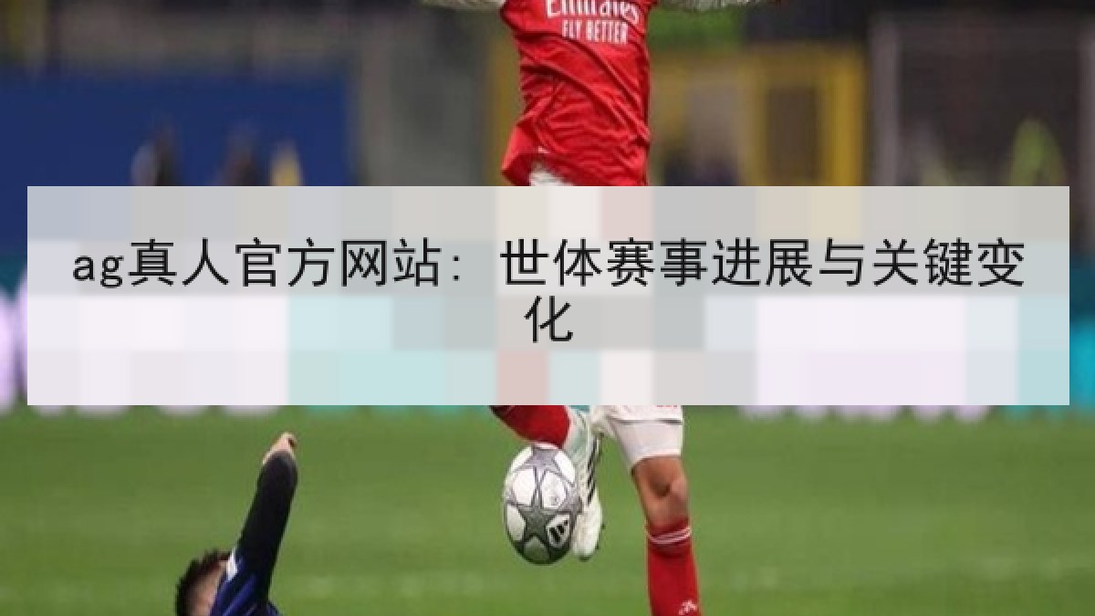 ag真人官方网站: 世体赛事进展与关键变化