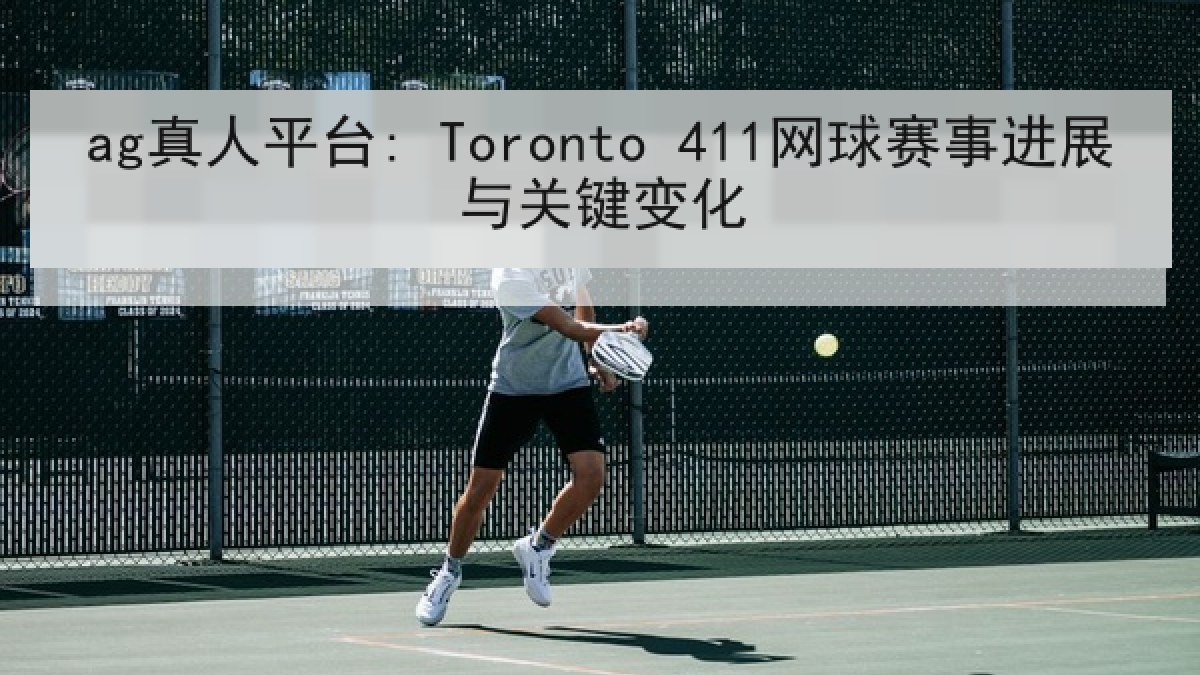 ag真人平台: Toronto 411网球赛事进展与关键变化