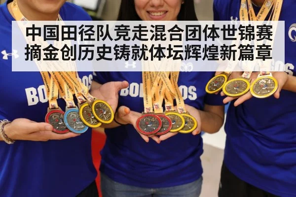 中国田径队竞走混合团体世锦赛摘金创历史铸就体坛辉煌新篇章