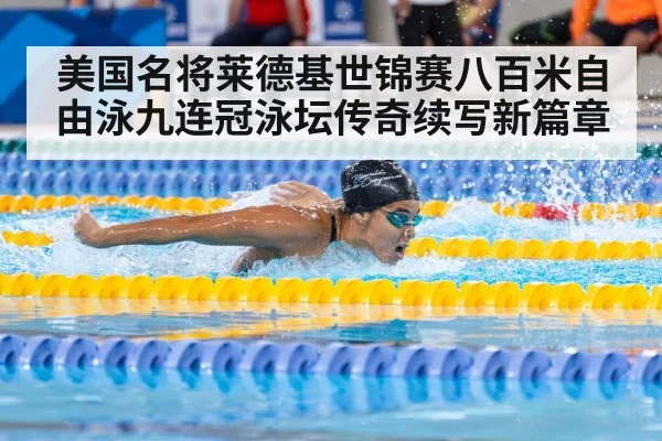 美国名将莱德基世锦赛八百米自由泳九连冠泳坛传奇续写新篇章