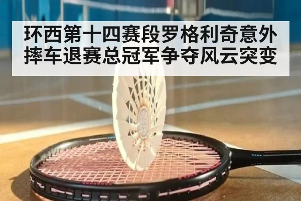 环西第十四赛段罗格利奇意外摔车退赛总冠军争夺风云突变