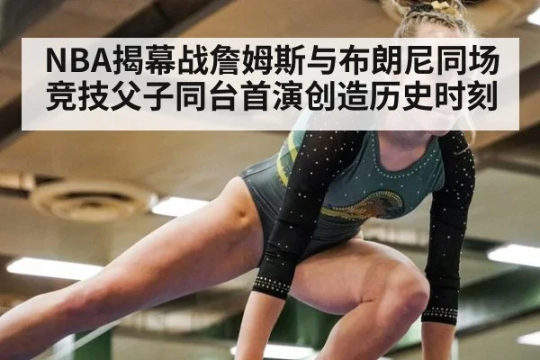 NBA揭幕战詹姆斯与布朗尼同场竞技父子同台首演创造历史时刻